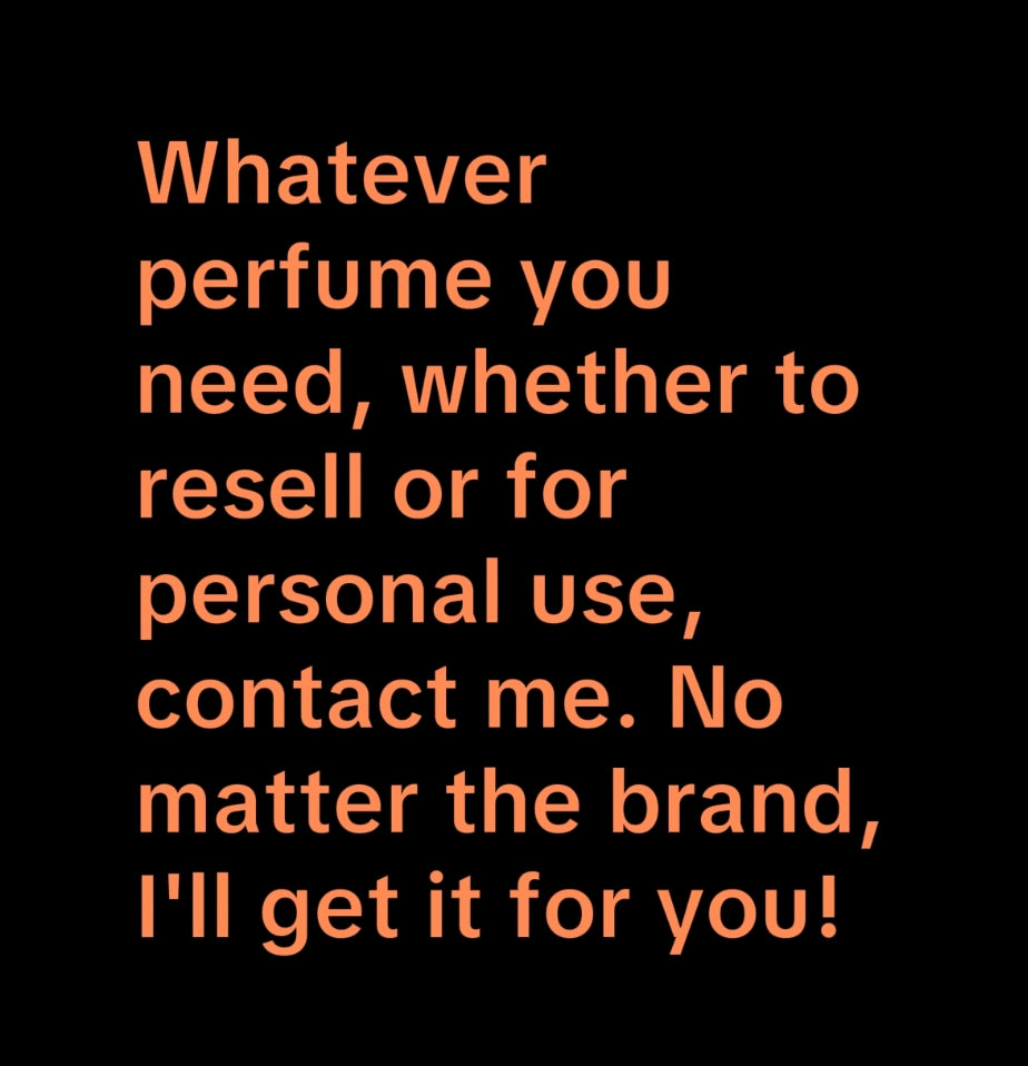 Whatever perfume you need, whether to resell or for personal use, contact me. No matter the brand, I'll get it for you!