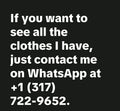 If you want to see all the clothes I have, just contact me on WhatsApp at +1 (317) 722-9652.