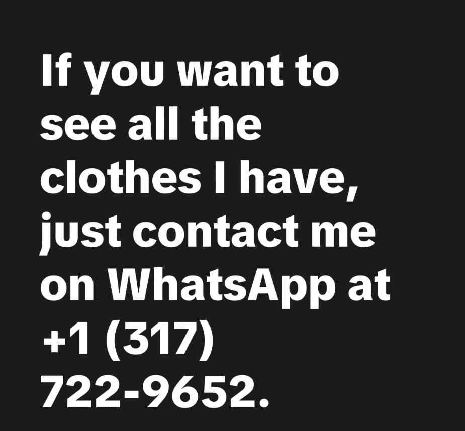If you want to see all the clothes I have, just contact me on WhatsApp at +1 (317) 722-9652.